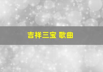 吉祥三宝 歌曲